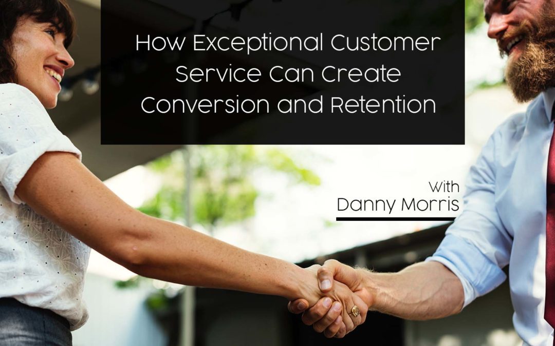How Exceptional Customer Service Can Create Conversion and Retention