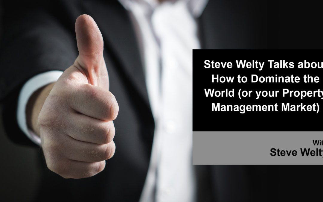 Steve Welty Talks about How to Dominate the World (or your Property Management Market)