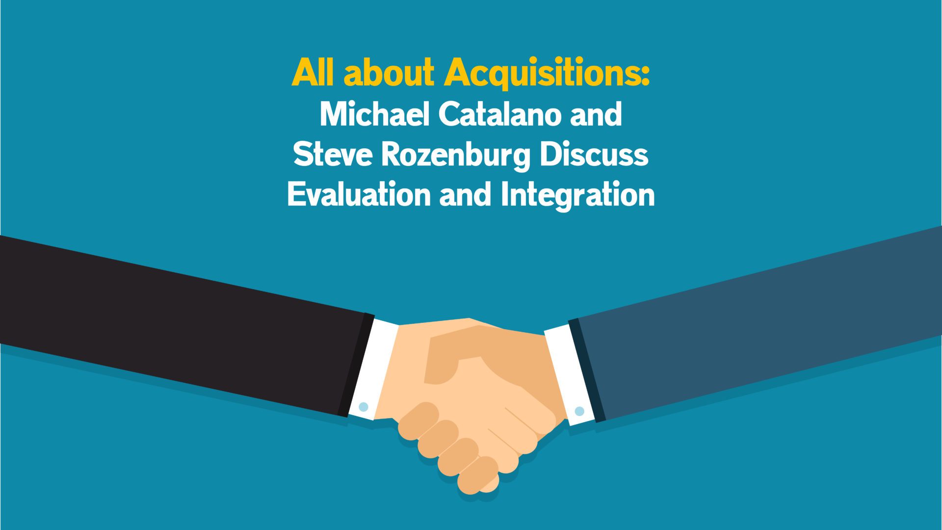 All About Acquisitions: Michael Catalano and Steve Rozenberg Discuss Evaluation and Integration