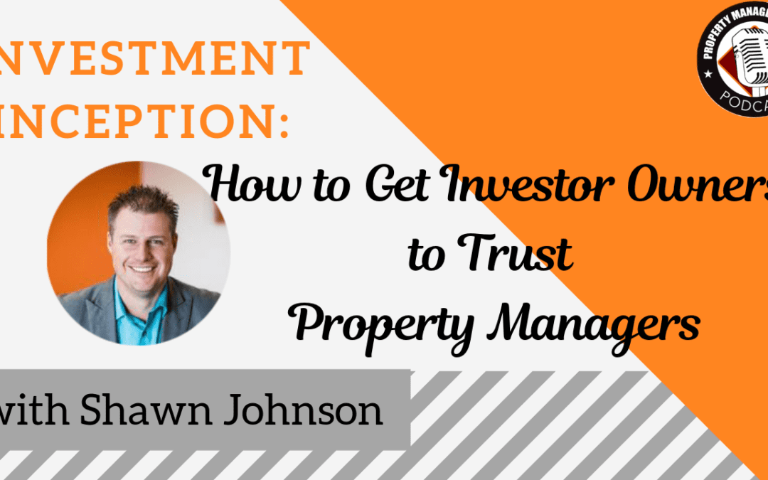 Investment Inception: How to Get Investor Owners to Trust Property Managers, with guest Shawn Johnson